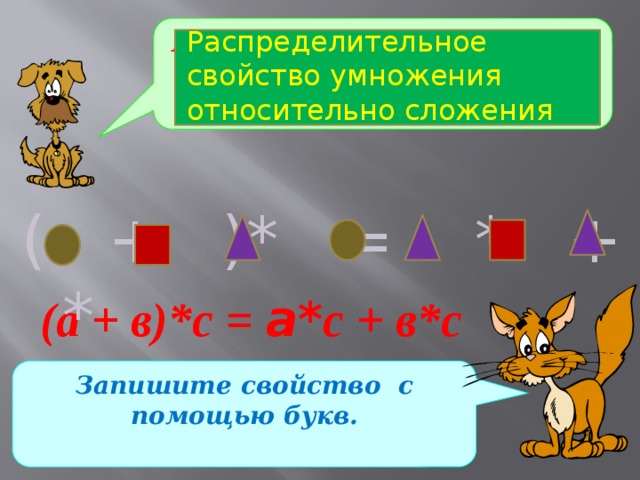 Какое свойство умножения записано с помощью геометрических фигур? Распределительное свойство умножения относительно сложения ( + )* = * + *  (а + в)*с = а* с + в*c Запишите свойство с помощью букв. 