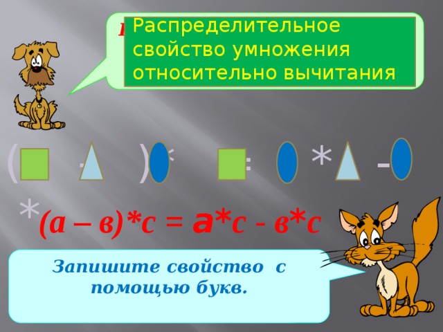 Распределительное свойство умножения относительно вычитания Какое свойство умножения записано с помощью геометрических фигур? ( - )* = * - * (а – в)*с = а* с - в * c Запишите свойство с помощью букв. 