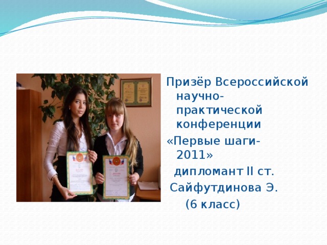 Призёр Всероссийской научно-практической конференции «Первые шаги- 2011»  дипломант II ст.  Сайфутдинова Э.  (6 класс) 