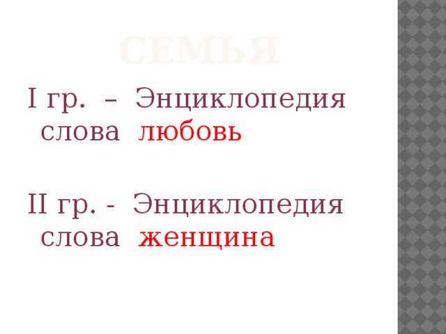 СЕМЬЯ I гр. – Энциклопедия слова любовь II гр. - Энциклопедия слова женщина 