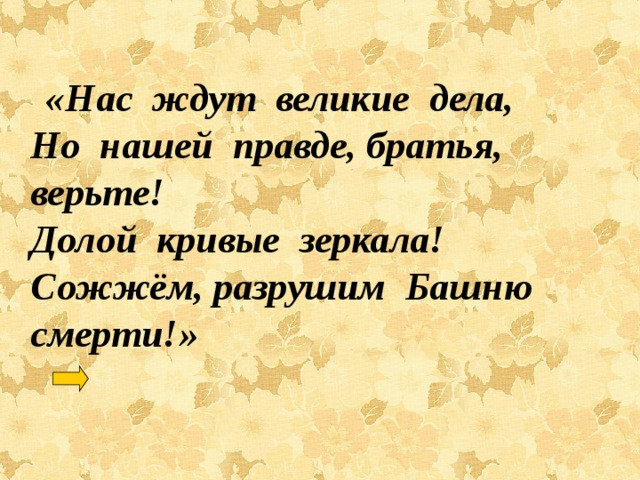  «Нас ждут великие дела,  Но нашей правде, братья, верьте!  Долой кривые зеркала!  Сожжём, разрушим Башню смерти!» 