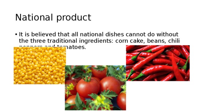 National product It is believed that all national dishes cannot do without the three traditional ingredients: corn cake, beans, chili peppers and tomatoes. 