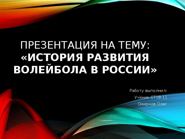 Презентация на тему:  «История развития волейбола в России» Работу выполнил: Ученик СТ18-11 Смирнов Олег 