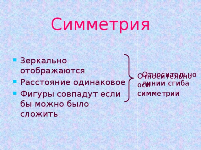 Симметрия Зеркально отображаются Расстояние одинаковое Фигуры совпадут если бы можно было сложить Относительно линии сгиба Относительно  оси  симметрии 