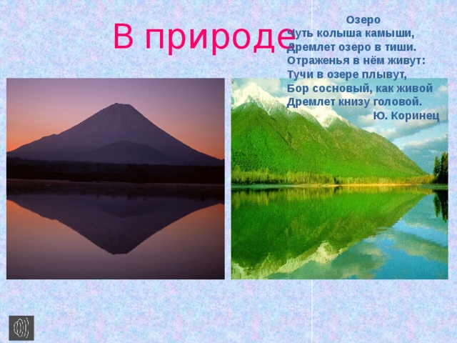 В  природе Озеро Чуть колыша камыши, Дремлет озеро в тиши. Отраженья в нём живут: Тучи в озере плывут, Бор сосновый, как живой Дремлет книзу головой. Ю. Коринец 