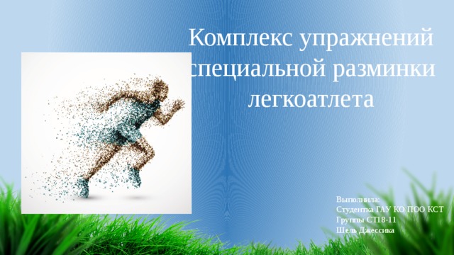 Комплекс упражнений специальной разминки легкоатлета Выполнила: Студентка ГАУ КО ПОО КСТ Группы СТ18-11 Шель Джессика 