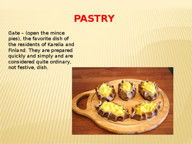 PASTRY Gate – (open the mince pies), the favorite dish of the residents of Karelia and Finland. They are prepared quickly and simply and are considered quite ordinary, not festive, dish. 