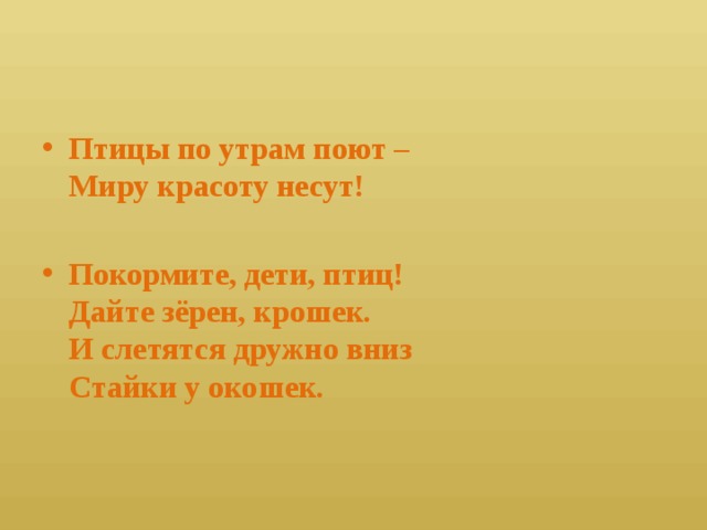 Птицы по утрам поют –  Миру красоту несут! Покормите, дети, птиц!  Дайте зёрен, крошек.  И слетятся дружно вниз  Стайки у окошек. 