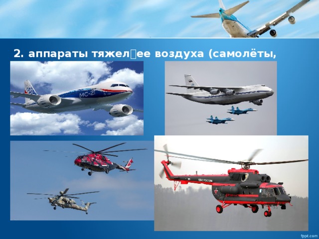 2. аппараты тяжелее воздуха (самолёты, вертолёты). 