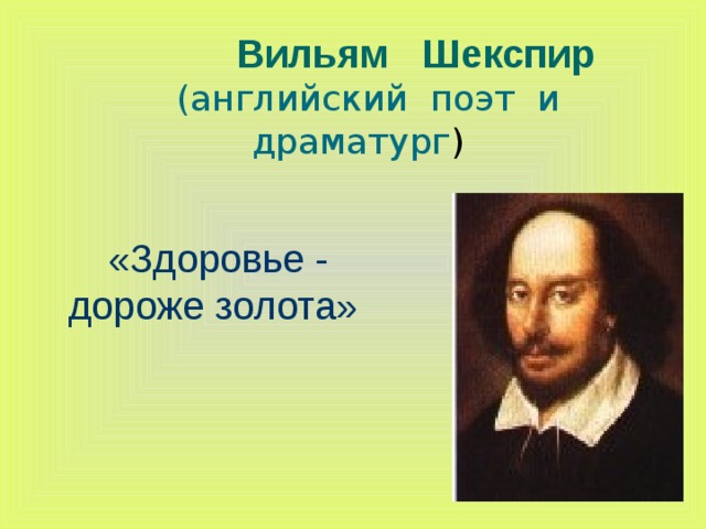  Вильям Шекспир   (английский  поэт  и  драматург )     «Здоровье - дороже золота» 