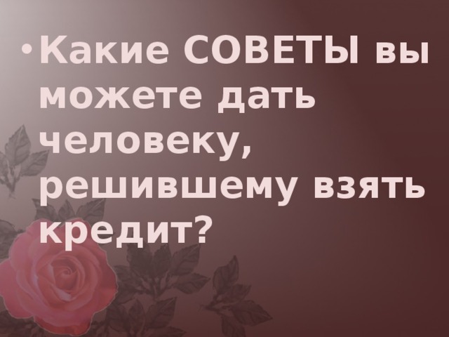 Решил взять. Какие советы можно дать человеку. Какой савет можно дать людям. Какие советы вы можете дать человеку решившему взять кредит. Какой совет можно дать.