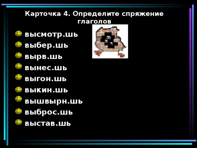 Карточка 4. Определите спряжение глаголов высмотр.шь выбер.шь вырв.шь вынес.шь выгон.шь выкин.шь вышвырн.шь выброс.шь выстав.шь 