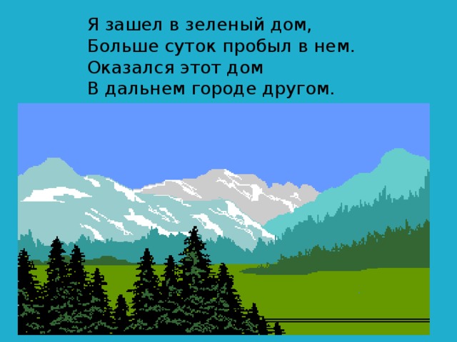 Я зашел в зеленый дом, Больше суток пробыл в нем. Оказался этот дом В дальнем городе другом. 