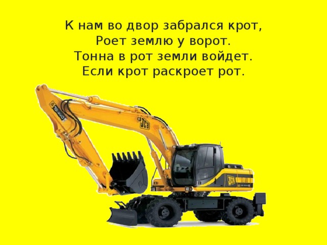 К нам во двор забрался крот, Роет землю у ворот. Тонна в рот земли войдет. Если крот раскроет рот. 