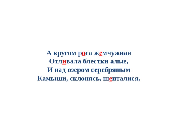 А кругом р о са ж е мчужная  Отл и вала блестки алые,  И над озером серебряным  Камыши, склонясь, ш е пталися.   