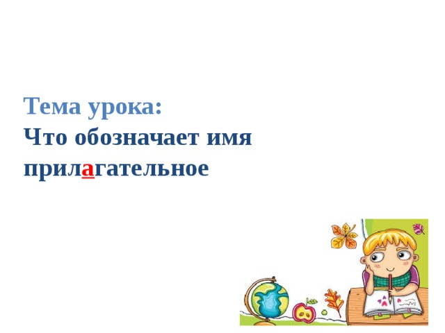 Тема урока:  Что обозначает имя прил а гательное 