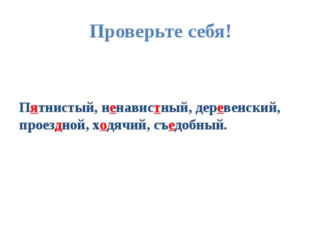 Проверьте себя!   П я тнистый, н е навис т ный, дер е венский, проез д ной, х о дячий, съ е добный. 