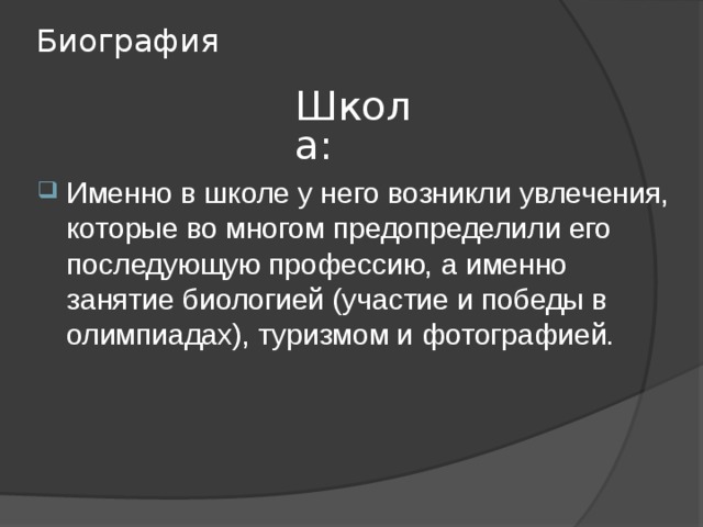 Биография Школа: Именно в школе у него возникли увлечения, которые во многом предопределили его последующую профессию, а именно занятие биологией (участие и победы в олимпиадах), туризмом и фотографией. 