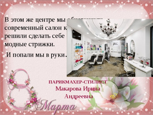 В этом же центре мы обнаружили современный салон красоты. Некоторые решили сделать себе  модные стрижки.  И попали мы в руки … ПАРИКМАХЕР-СТИЛИСТ Макарова Ирина  Андреевна