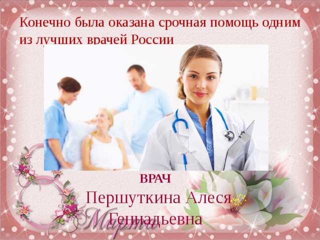 Конечно была оказана срочная помощь одним из лучших врачей России ВРАЧ  Першуткина Алеся Геннадьевна
