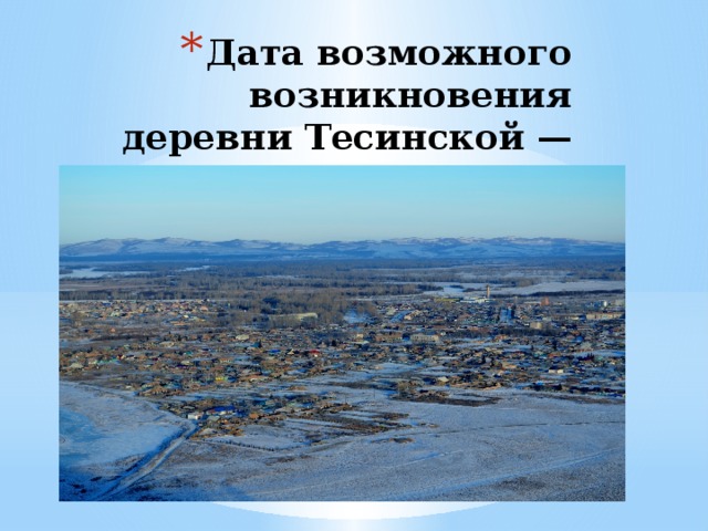 Дата возможного возникновения деревни Тесинской — 1740 год. 