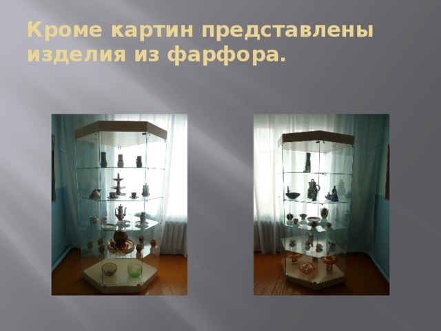 Кроме картин представлены изделия из фарфора. 