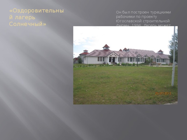 «Оздоровительный лагерь Солнечный» Он был построен турецкими рабочими по проекту Югославской строительной фирмы 1996. Лагерь может принемать одновременно до 1000 отдыхающих .которые с удовольствием туда приезжают. 