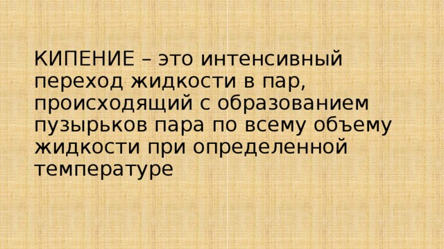 КИПЕНИЕ – это интенсивный переход жидкости в пар, происходящий с образованием пузырьков пара по всему объему жидкости при определенной температуре 