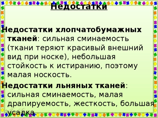 Недостатки  Недостатки хлопчатобумажных тканей : сильная сминаемость  (ткани теряют красивый внешний вид при носке), небольшая стойкость к истиранию, поэтому малая носкость. Недостатки льняных тканей : сильная сминаемость, малая драпируемость, жесткость, большая усадка. 