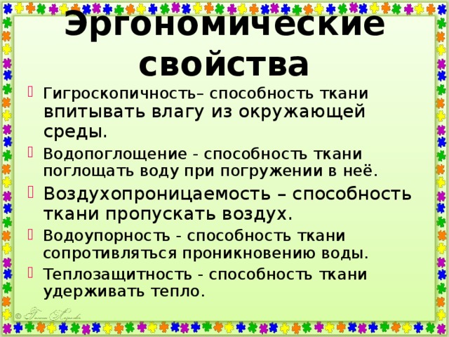 Эргономические  свойства Гигроскопичность– способность ткани впитывать влагу из окружающей среды. Водопоглощение - способность ткани поглощать воду при погружении в неё. Воздухопроницаемость  – способность ткани пропускать воздух. Водоупорность - способность ткани сопротивляться проникновению воды. Теплозащитность - способность ткани удерживать тепло.  