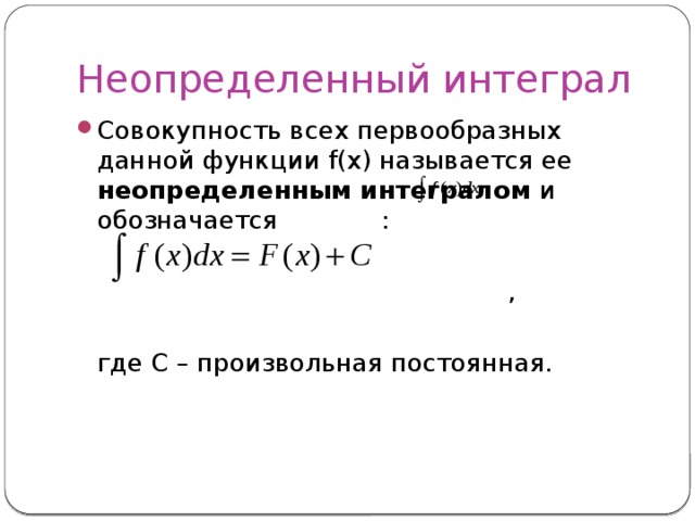 Неопределенный интеграл Совокупность всех первообразных данной функции f(x) называется ее неопределенным интегралом и обозначается :  ,  где C – произвольная постоянная. 