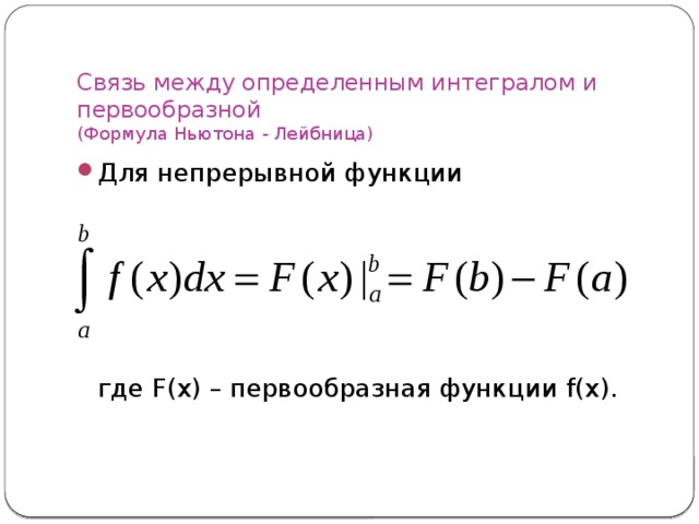 Связь между определенным интегралом и первообразной  (Формула Ньютона - Лейбница) Для непрерывной функции  где F(x) – первообразная функции f(x). 