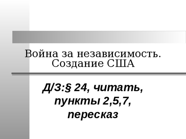 Война за независимость. Создание США Д/З: § 24, читать, пункты 2,5,7, пересказ 