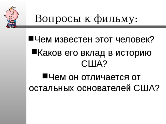 Вопросы к фильму: Чем известен этот человек? Каков его вклад в историю США? Чем он отличается от остальных основателей США? 