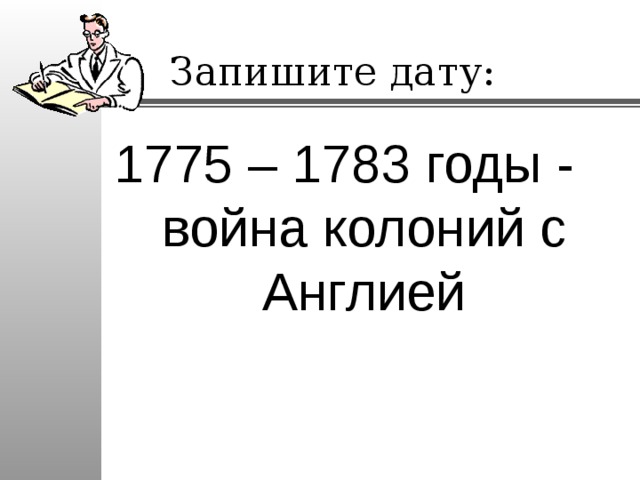 Запишите дату: 1775 – 1783 годы - война колоний с Англией 