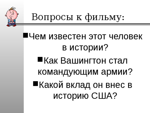 Вопросы к фильму: Чем известен этот человек в истории? Как Вашингтон стал командующим армии? Какой вклад он внес в историю США? 