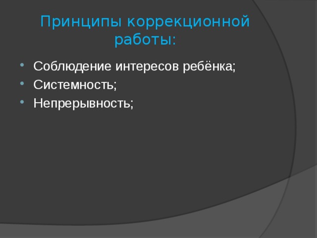 Принципы коррекционной работы: Соблюдение интересов ребёнка; Системность; Непрерывность; 