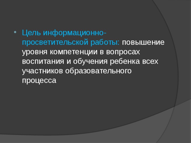 Цель информационно-просветительской работы: повышение уровня компетенции в вопросах воспитания и обучения ребенка всех участников образовательного процесса 