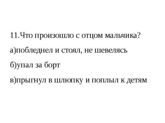 11.Что произошло с отцом мальчика? а)побледнел и стоял, не шевелясь б)упал за борт в)прыгнул в шлюпку и поплыл к детям 