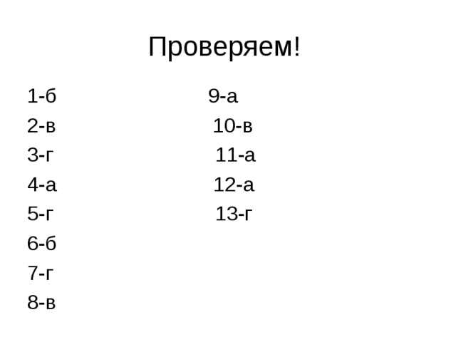 Проверяем! 1-б 9-а 2-в 10-в 3-г 11-а 4-а 12-а 5-г 13-г 6-б 7-г 8-в 