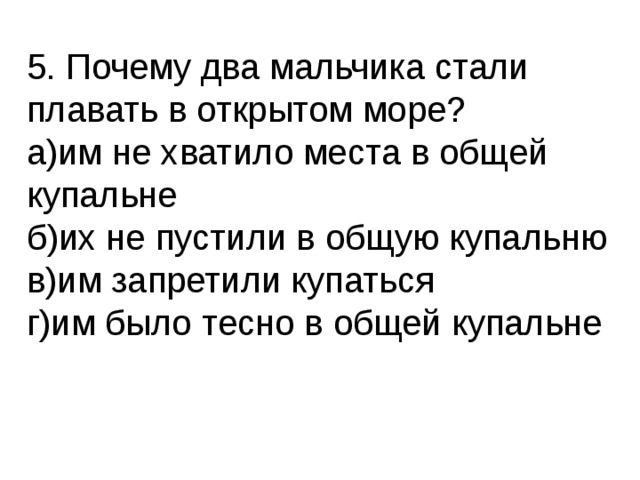 5. Почему два мальчика стали плавать в открытом море?  а)им не хватило места в общей купальне  б)их не пустили в общую купальню  в)им запретили купаться  г)им было тесно в общей купальне 