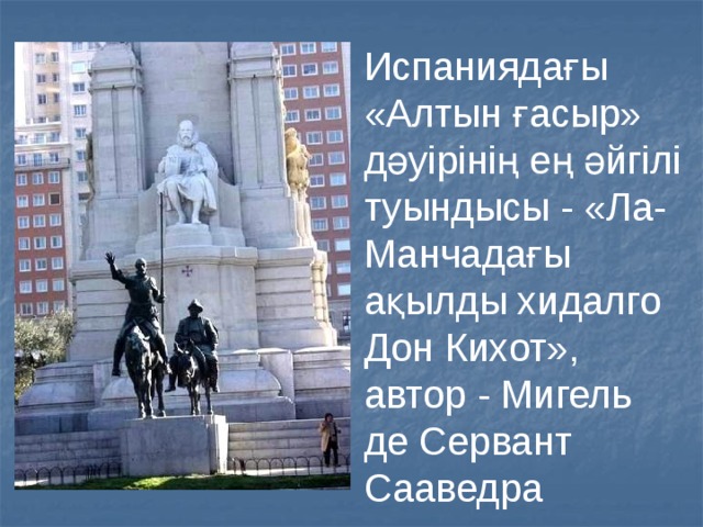 Испаниядағы «Алтын ғасыр» дәуірінің ең әйгілі туындысы - «Ла-Манчадағы ақылды хидалго Дон Кихот», автор - Мигель де Сервант Сааведра 