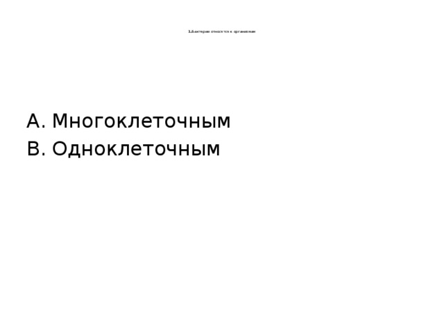    1. Бактерии относятся к организмам    Многоклеточным Одноклеточным 