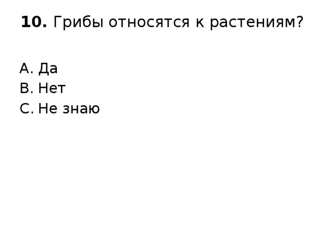 10. Грибы относятся к растениям?   Да Нет Не знаю 