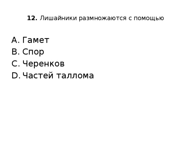  12. Лишайники размножаются с помощью   Гамет Спор Черенков Частей таллома 