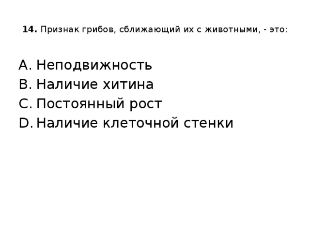  14. Признак грибов, сближающий их с животными, - это:   Неподвижность Наличие хитина Постоянный рост Наличие клеточной стенки 