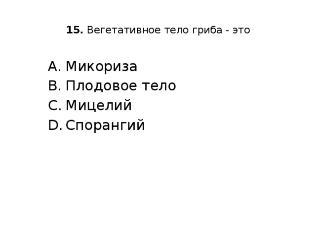  15. Вегетативное тело гриба - это   Микориза Плодовое тело Мицелий Спорангий 