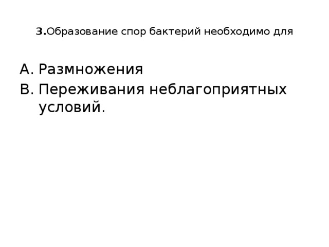  3. Образование спор бактерий необходимо для   Размножения Переживания неблагоприятных условий. 