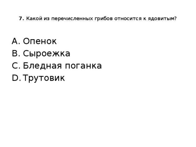  7. Какой из перечисленных грибов относится к ядовитым?   Опенок Сыроежка Бледная поганка Трутовик 