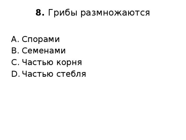 8. Грибы размножаются   Спорами Семенами Частью корня Частью стебля 